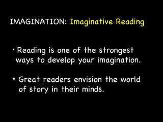 IMAGINATION:  Imaginative Reading Reading is one of the strongest ways to develop your imagination. Great readers envision the world of story in their minds. 