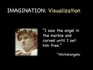IMAGINATION:  Visualization “ I saw the angel in the marble and carved until I set him free.” ~Michelangelo 