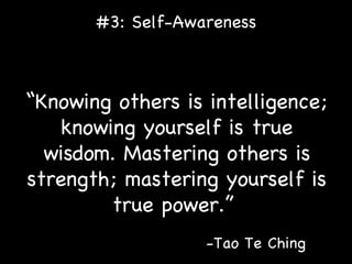 #3: Self-Awareness “ Knowing others is intelligence; knowing yourself is true wisdom. Mastering others is strength; mastering yourself is true power.”   -Tao Te Ching 