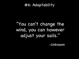 #6: Adaptability "You can't change the wind, you can however adjust your sails." -Unknown 