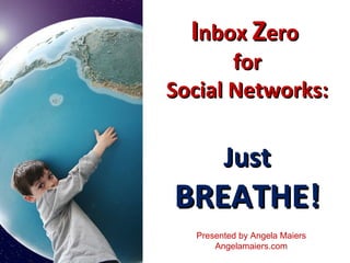 I nbox  Z ero  for Social Networks: Just BREATHE! Presented by Angela Maiers Angelamaiers.com 