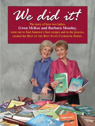 We did it!    The story of how two ladies,
      Gwen McKee and Barbara Moseley,
went out to find America’s best recipes and in the process,
 created the BEST OF THE BEST STATE COOKBOOK SERIES.
 