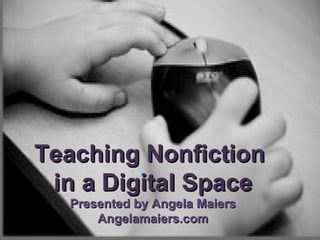 Teaching Nonfiction  in a Digital Space Presented by Angela Maiers Angelamaiers.com 