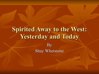 Spirited Away to the West: Yesterday and Today By Shay Whetstone 