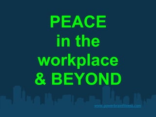 PEACE
   in the
workplace
& BEYOND
      www.powerbrainfitness.com
 