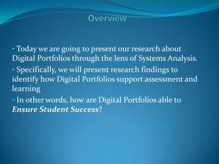 Overview Today we are going to present our research about Digital Portfolios through the lens of Systems Analysis. 