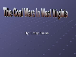 By: Emily Cruse The Coal Wars in West Virginia 