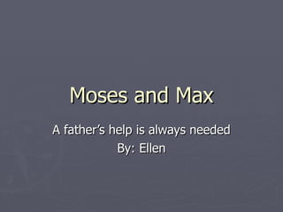 Moses and Max A father’s help is always needed By: Ellen 