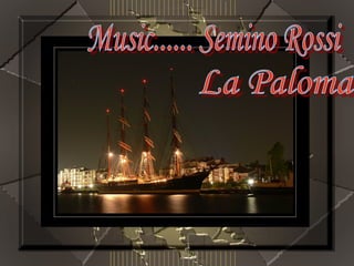 Music...... Semino Rossi La Paloma 