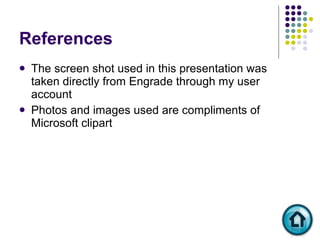 References The screen shot used in this presentation was taken directly from Engrade through my user account Photos and images used are compliments of Microsoft clipart 