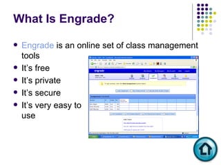What Is Engrade? Engrade  is an online set of class management tools It’s free It’s private It’s secure It’s very easy to  use 