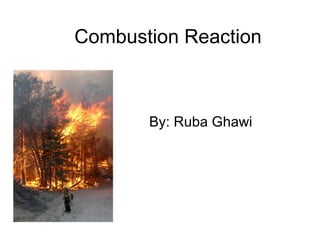 Combustion Reaction By: Ruba Ghawi  