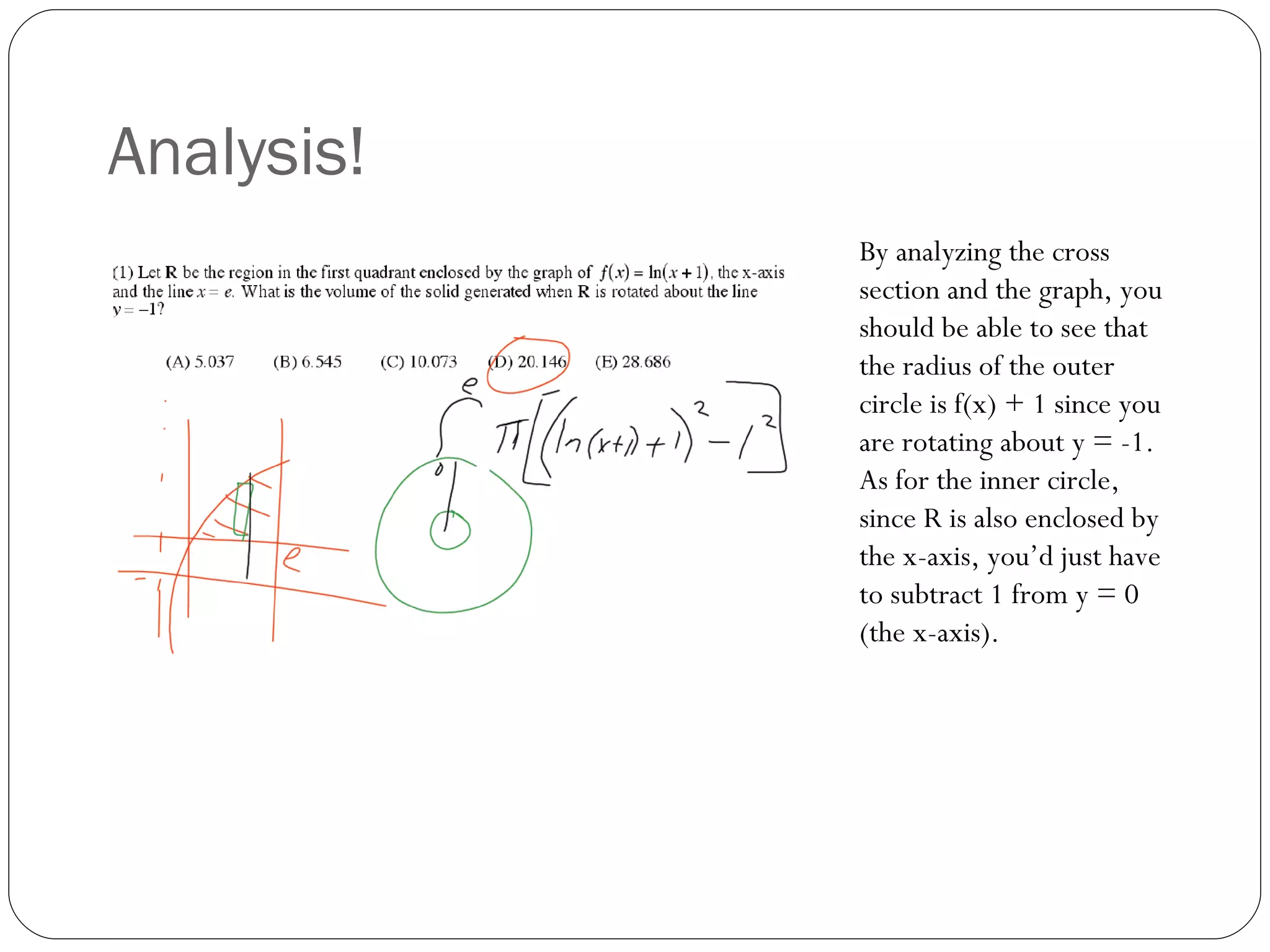 Analysis! By analyzing the cross section and the graph, you should be able to see that the radius of the outer circle is f(x) + 1 since you are rotating about y = -1. As for the inner circle, since R is also enclosed by the x-axis, you’d just have to subtract 1 from y = 0 (the x-axis). 