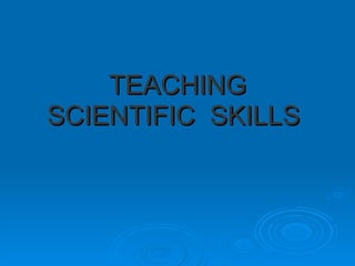 TEACHING SCIENTIFIC  SKILLS   
