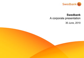 Swedbank
A corporate presentation
            30 June, 2010
 