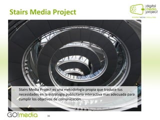 Stairs Media Project




   Stairs Media Project es una metodología propia que traduce tus
    necesidades en la estrategia publicitaria interactiva mas adecuada para
    cumplir los objetivos de comunicación.



                     16
 