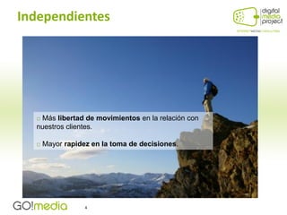 Independientes




  □ Más libertad de movimientos en la relación con
  nuestros clientes.

  □ Mayor rapidez en la toma de decisiones.




                 4
 