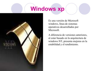 Windows xp Es una versión de Microsoft windows, línea de sistemas operativos desarrollados por Microsoft. A diferencia de versiones anteriores, al estar basado en la arquitectura de windows NT, presenta mejoras en la estabilidad y el rendimiento. 