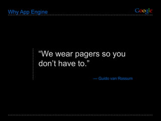 Why App Engine “ We wear pagers so you don’t have to.” —  Guido van Rossum 