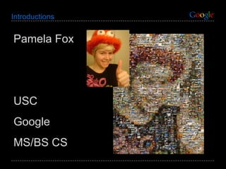 Introductions Pamela Fox USC Google MS/BS CS 