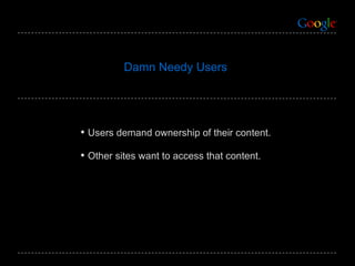 Users demand ownership of their content. Other sites want to access that content.  Damn Needy Users 