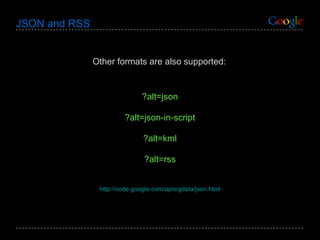 JSON and RSS Other formats are also supported: ?alt=json ?alt=json-in-script ?alt=kml ?alt=rss http://code.google.com/apis/gdata/json.html 