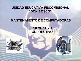 UNIDAD EDUCATIVA FISCOMISIONAL “DON BOSCO” MANTENIMIENTO DE COMPUTADORAS - PREVENTIVO - CORRECTIVO 