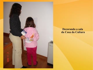 Decorando a sala  da Casa da Cultura 