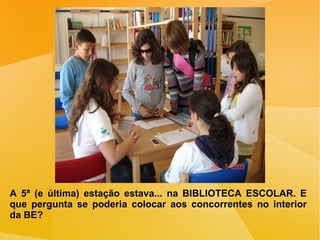 A 5ª (e última) estação estava... na BIBLIOTECA ESCOLAR. E que pergunta se poderia colocar aos concorrentes no interior da BE? 
