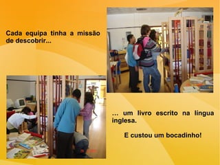 Cada equipa tinha a missão de descobrir... …  um livro escrito na língua inglesa. E custou um bocadinho! 