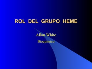 ROL  DEL  GRUPO  HEME Allan White Bioquímico 