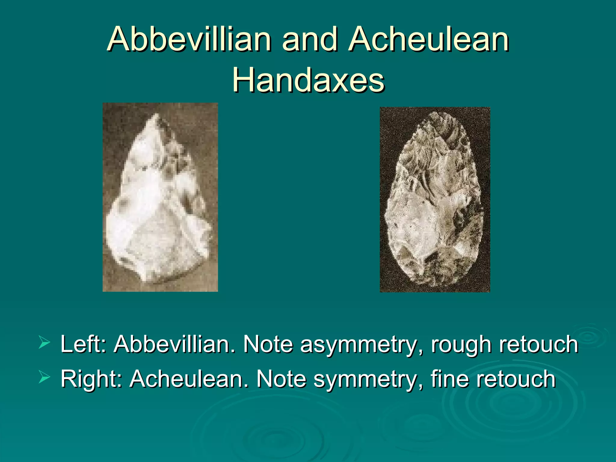 Abbevillian and Acheulean Handaxes Left: Abbevillian. Note asymmetry, rough retouch Right: Acheulean. Note symmetry, fine retouch 