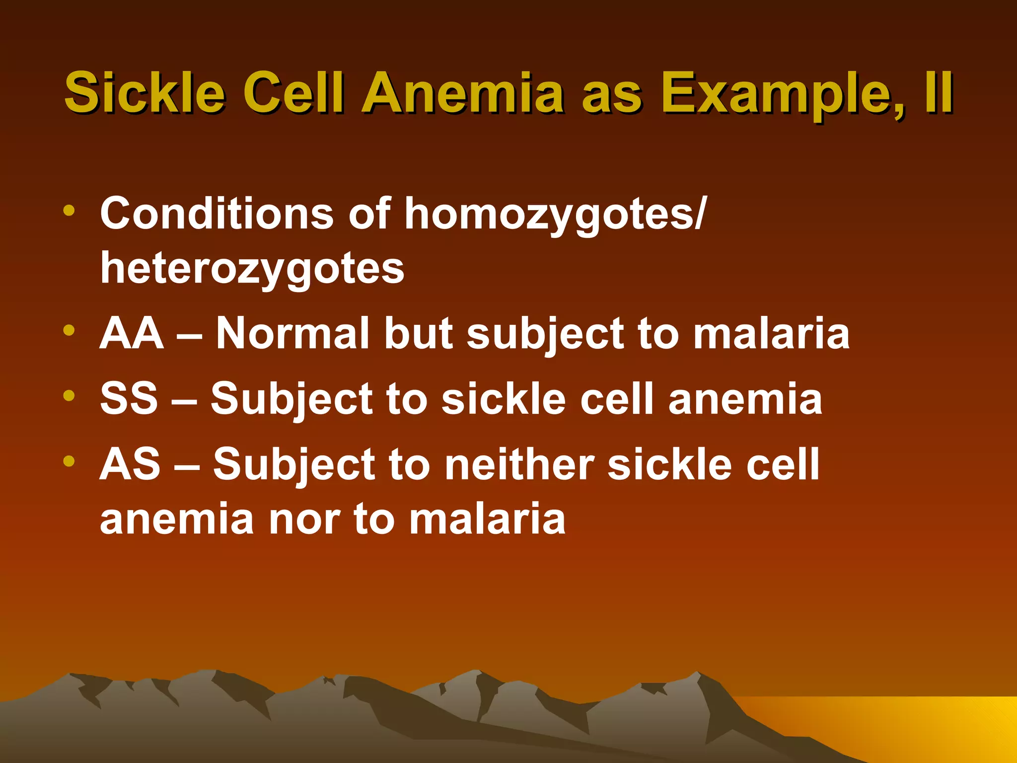 Sickle Cell Anemia as Example, II Conditions of homozygotes/ heterozygotes AA – Normal but subject to malaria SS – Subject to sickle cell anemia AS – Subject to neither sickle cell anemia nor to malaria 