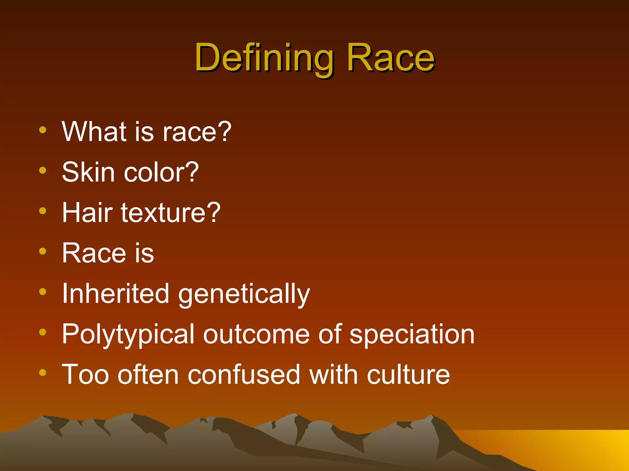 Defining Race What is race? Skin color? Hair texture? Race is Inherited genetically Polytypical outcome of speciation Too often confused with culture 
