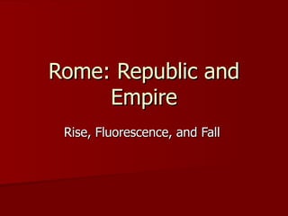 Rome: Republic and Empire Rise, Fluorescence, and Fall  