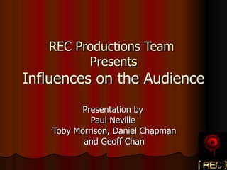 REC Productions Team  Presents Influences on the Audience Presentation by  Paul Neville  Toby Morrison, Daniel Chapman and Geoff Chan 