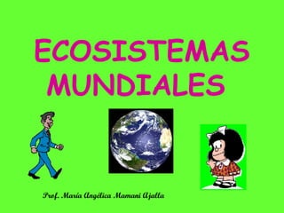 ECOSISTEMAS MUNDIALES Prof. María Angélica Mamani Ajalla 