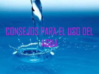 CONSEJOS PARA EL USO DEL AGUA 