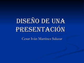 Diseño DE uNA   presentación   Cesar Iván Martínez Salazar 