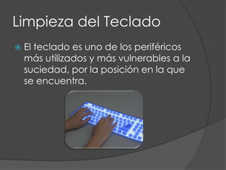 Limpieza del TecladoEl teclado es uno de los periféricos más utilizados y más vulnerables a la suciedad, por la posición en la que se encuentra. 
