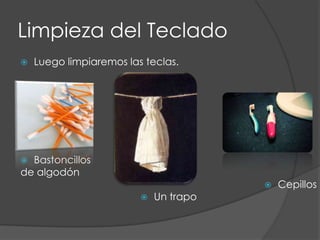 Limpieza del TecladoLuego limpiaremos las teclas.Bastoncillos de algodónCepillosUn trapo