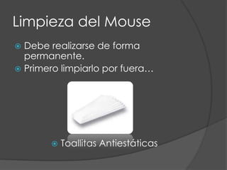 Limpieza del MouseDebe realizarse de forma permanente.Primero limpiarlo por fuera…Toallitas Antiestáticas