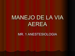 MANEJO DE LA VIAMANEJO DE LA VIA
AEREAAEREA
MR. 1 ANESTESIOLOGIAMR. 1 ANESTESIOLOGIA
 
