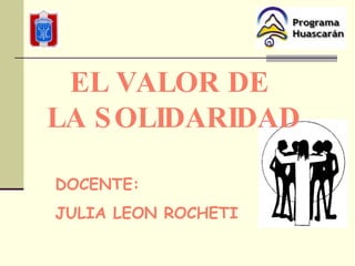 DOCENTE: JULIA LEON ROCHETI EL VALOR DE  LA SOLIDARIDAD 