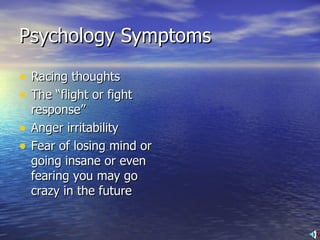 Psychology Symptoms Racing thoughts The “flight or fight response” Anger irritability Fear of losing mind or going insane or even fearing you may go crazy in the future 