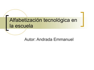 Alfabetización tecnológica en la escuela Autor: Andrada Emmanuel 