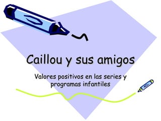 Caillou y sus amigos Valores positivos en las series y programas infantiles 