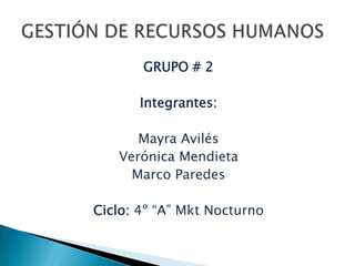GRUPO # 2 Integrantes:  Mayra Avilés Verónica Mendieta Marco Paredes Ciclo: 4º “A” Mkt Nocturno GESTIÓN DE RECURSOS HUMANOS 