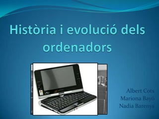 Història i evolució dels ordenadors Albert Cots Mariona Bayó Nadia Barenys 