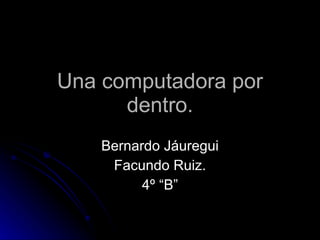 Una computadora por dentro. Bernardo Jáuregui Facundo Ruiz. 4º “B” 